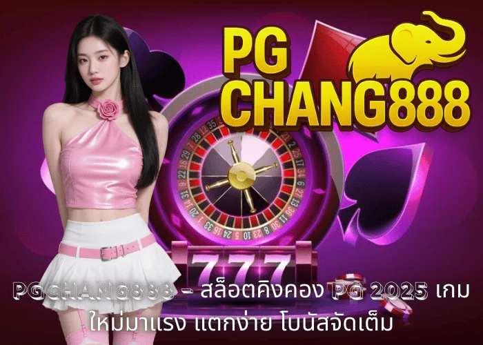 PGCHANG888 – สล็อตคิงคอง PG 2025 เกมใหม่มาแรง แตกง่าย โบนัสจัดเต็ม